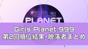 Girls Planet 999(ガルプラ)の第二回順位結果発表！脱落者は誰？【ガルプラ999】