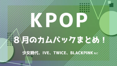 【2022年最新】K-POPアイドル 8月カムバック情報 ！【随時更新】
