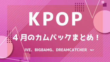 【2022年最新】K-POPアイドル 4月カムバック情報 ！【随時更新】