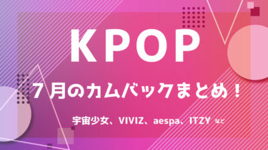 【2022年最新】K-POPアイドル 7月カムバック情報 ！【随時更新】