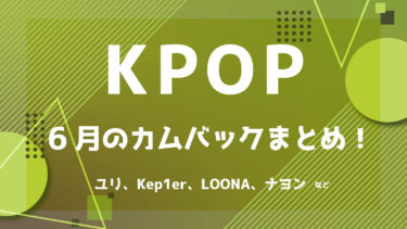 【2022年最新】K-POPアイドル 6月カムバック情報 ！【随時更新】