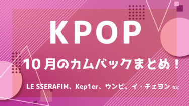 【2022年最新】K-POPアイドル 10月カムバック情報 ！【随時更新】